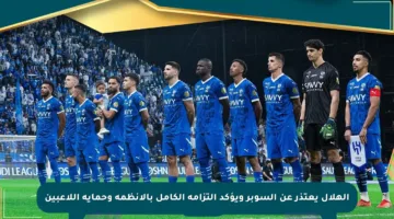 الهلال يعتذر عن السوبر ويؤكد التزامه الكامل بالأنظمة وحماية اللاعبين